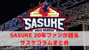 SASUKEサスケ20年ファンが語るサスケコラムまとめ